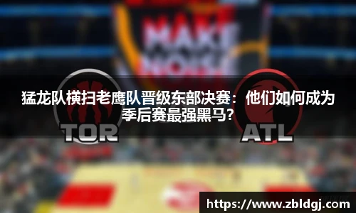 猛龙队横扫老鹰队晋级东部决赛：他们如何成为季后赛最强黑马？