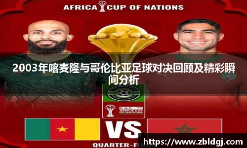 2003年喀麦隆与哥伦比亚足球对决回顾及精彩瞬间分析