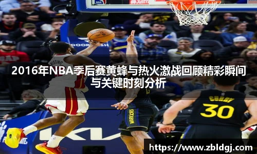 2016年NBA季后赛黄蜂与热火激战回顾精彩瞬间与关键时刻分析