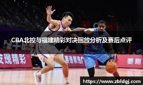 CBA北控与福建精彩对决回放分析及赛后点评