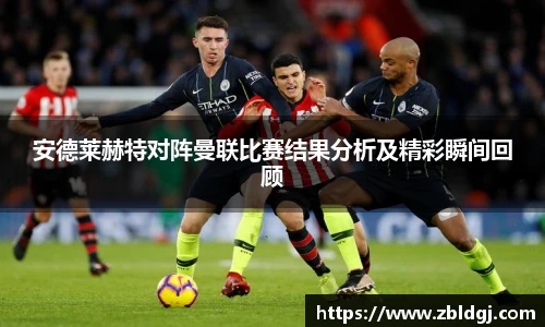 安德莱赫特对阵曼联比赛结果分析及精彩瞬间回顾