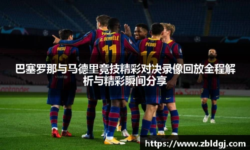 巴塞罗那与马德里竞技精彩对决录像回放全程解析与精彩瞬间分享
