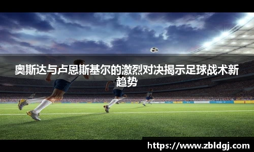 奥斯达与卢恩斯基尔的激烈对决揭示足球战术新趋势